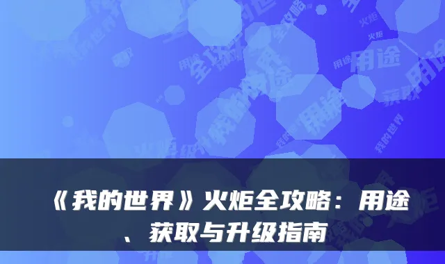 《我的世界》火炬全攻略：用途、获取与升级指南