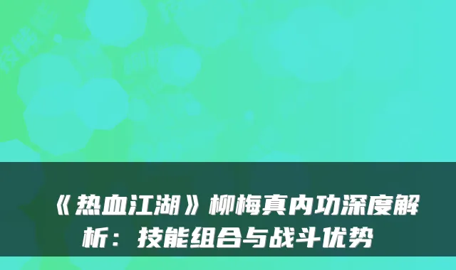 《热血江湖》柳梅真内功深度解析：技能组合与战斗优势