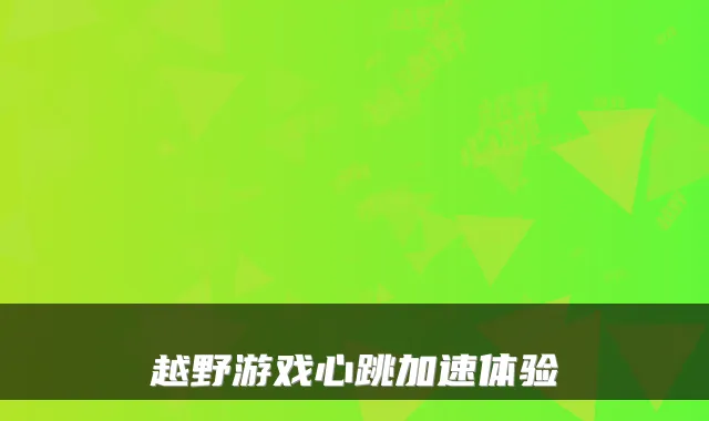 越野游戏心跳加速体验