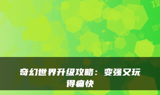 奇幻世界升级攻略：变强又玩得痛快