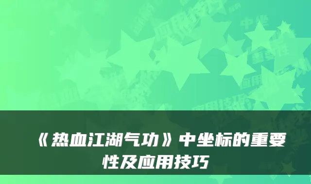 《热血江湖气功》中坐标的重要性及应用技巧