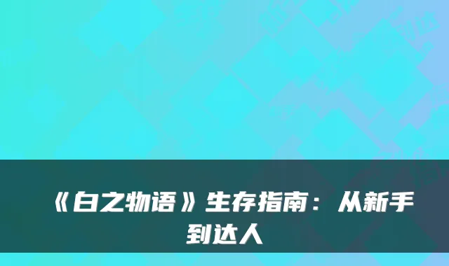 《白之物语》生存指南：从新手到达人