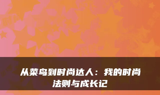 从菜鸟到时尚达人:我的时尚法则与成长记
