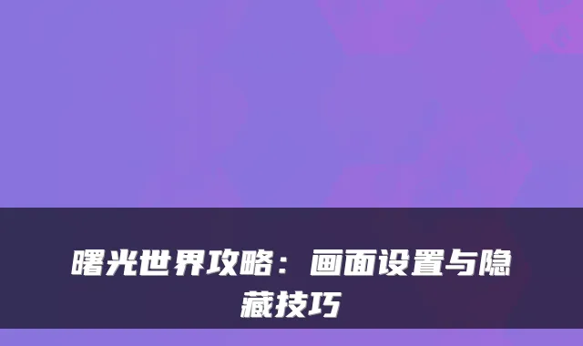 曙光世界攻略:画面设置与隐藏技巧