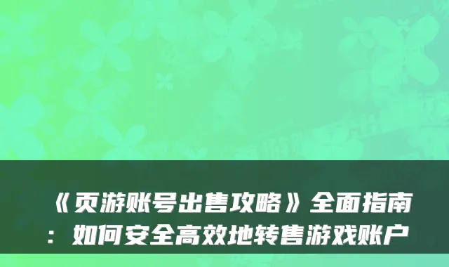 《页游账号出售攻略》全面指南：如何安全高效地转售游戏账户