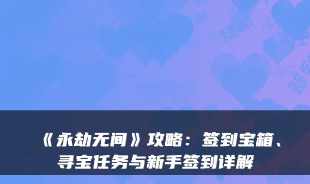 《永劫无间》攻略：签到宝箱、寻宝任务与新手签到详解