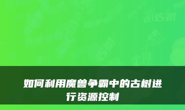 如何利用魔兽争霸中的古树进行资源控制