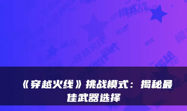 《穿越火线》挑战模式：揭秘佳武器选择