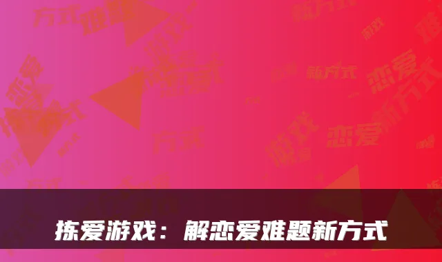 拣爱游戏：解恋爱难题新方式