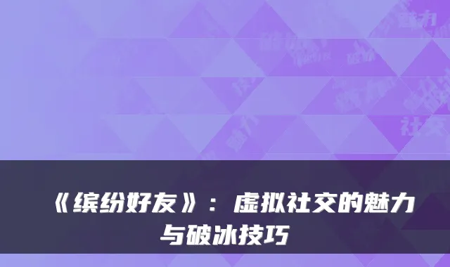 《缤纷好友》：虚拟社交的魅力与破冰技巧
