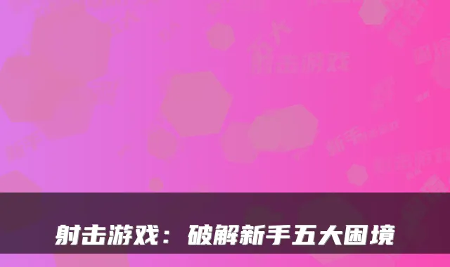 射击游戏：破解新手五大困境