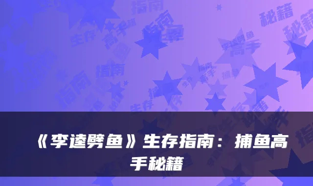 《李逵劈鱼》生存指南：捕鱼高手秘籍