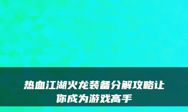 热血江湖火龙装备分解攻略让你成为游戏高手