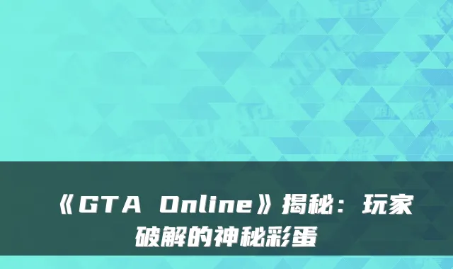 《GTA Online》揭秘:玩家破解的神秘彩蛋