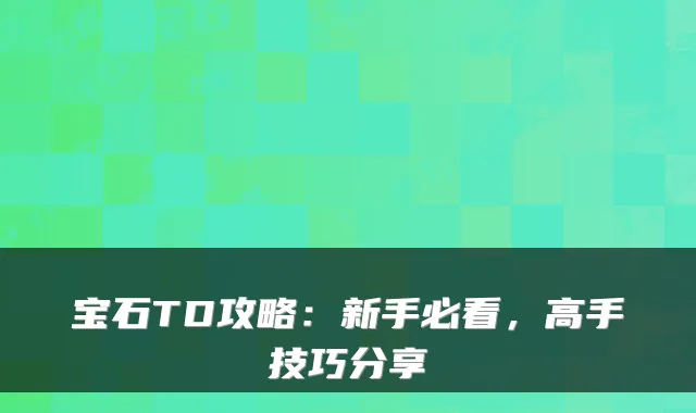 宝石TD攻略：新手必看，高手技巧分享