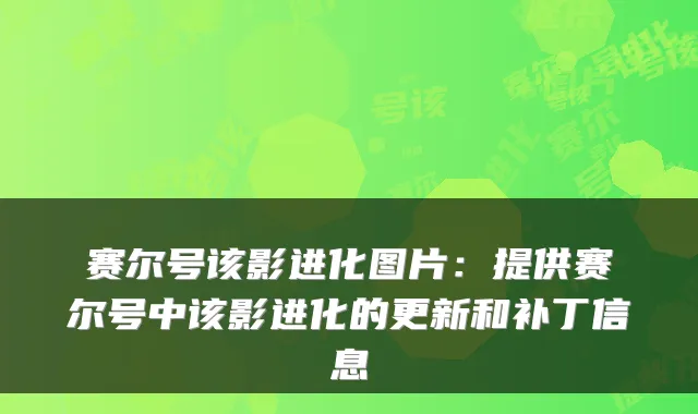 赛尔号该影进化图片：提供赛尔号中该影进化的更新和补丁信息