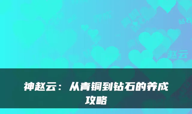 神赵云：从青铜到钻石的养成攻略