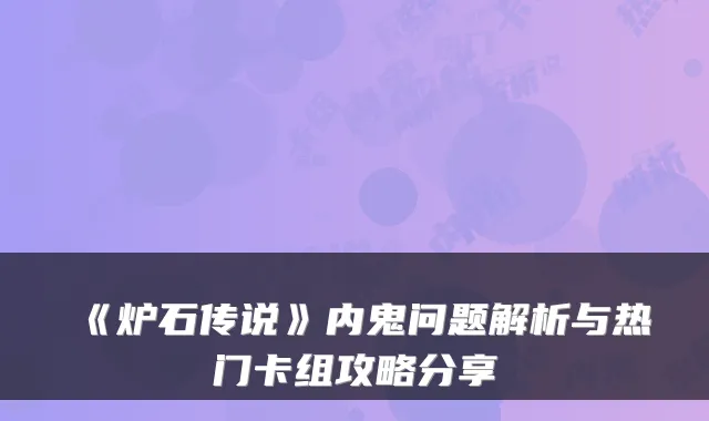 《炉石传说》内鬼问题解析与热门卡组攻略分享