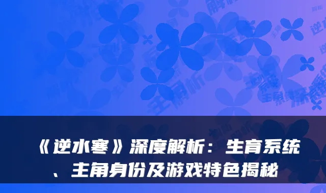 《逆水寒》深度解析：生育系统、主角身份及游戏特色揭秘