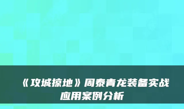 《攻城掠地》周泰青龙装备实战应用案例分析