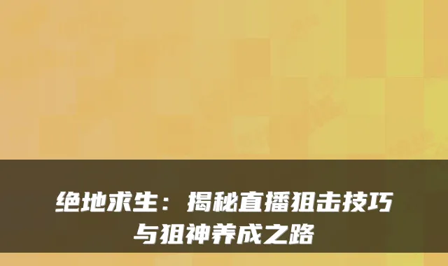 绝地求生：揭秘直播狙击技巧与狙神养成之路