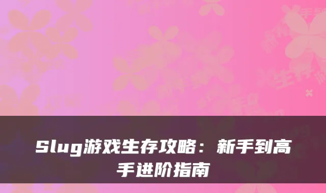 Slug游戏生存攻略:新手到高手进阶指南