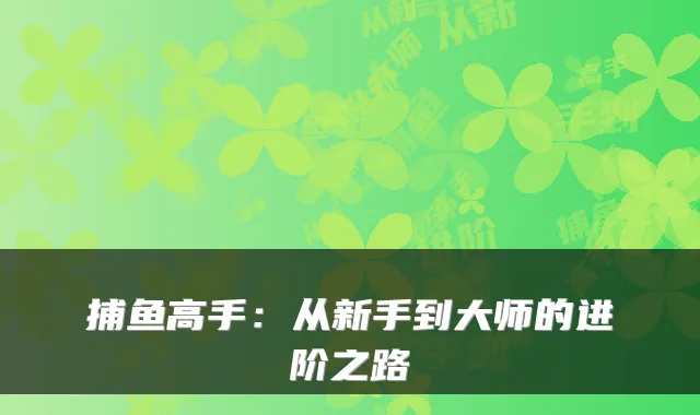捕鱼高手：从新手到大师的进阶之路