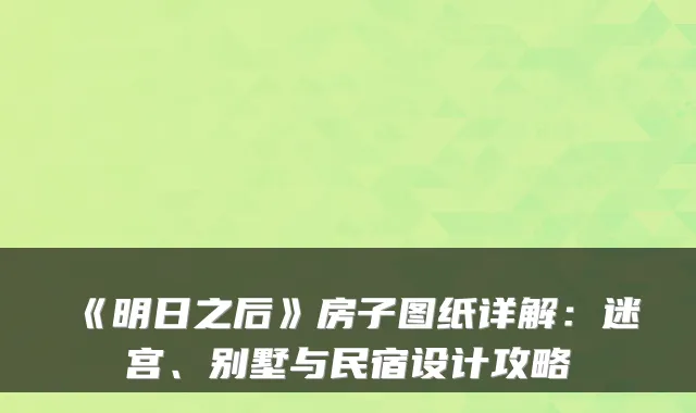 《明日之后》房子图纸详解：迷宫、别墅与民宿设计攻略