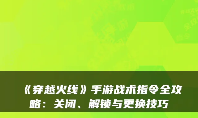 《穿越火线》手游战术指令全攻略：关闭、解锁与更换技巧