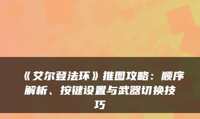 《艾尔登法环》推图攻略:顺序解析、按键设置与武器切换技巧