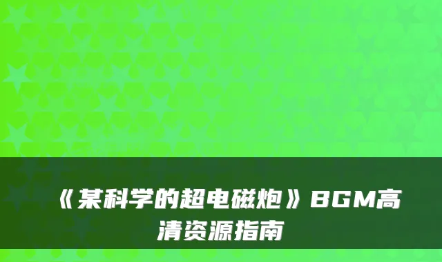 《某科学的超电磁炮》BGM高清资源指南