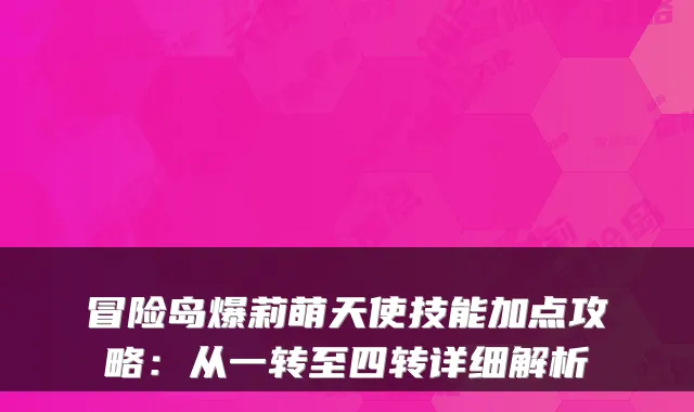 冒险岛爆莉萌天使技能加点攻略：从一转至四转详细解析