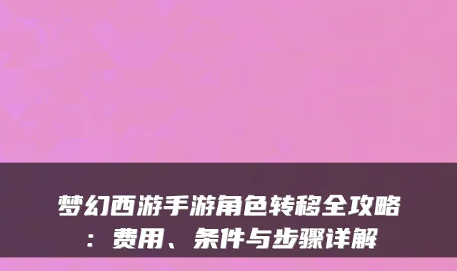 梦幻西游手游角色转移全攻略：费用、条件与步骤详解
