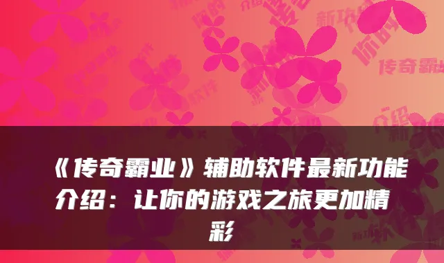 《传奇霸业》辅助软件最新功能介绍:让你的游戏之旅更加精彩