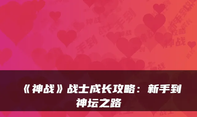 《神战》战士成长攻略:新手到神坛之路