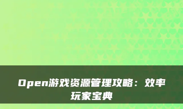 Open游戏资源管理攻略：效率玩家宝典