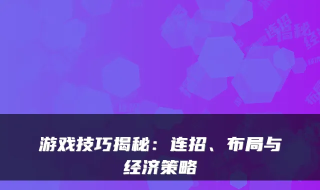 游戏技巧揭秘：连招、布局与经济策略