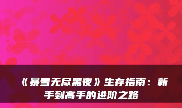 《暴雪无尽黑夜》生存指南：新手到高手的进阶之路