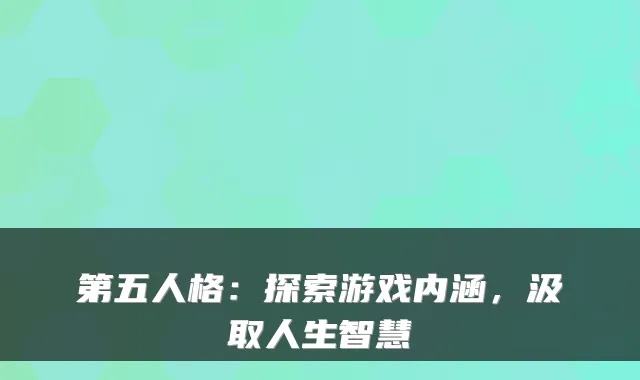 第五人格:探索游戏内涵,汲取人生智慧