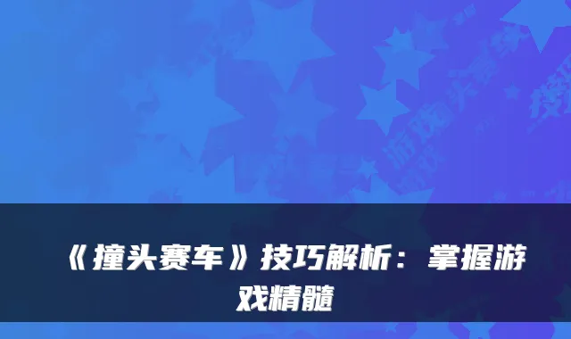 《撞头赛车》技巧解析:掌握游戏精髓