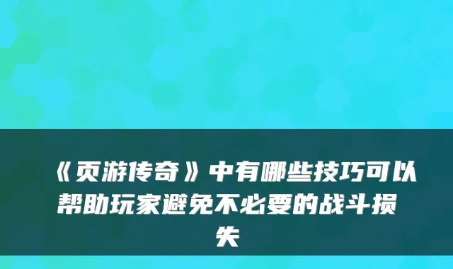 《页游传奇》中有哪些技巧可以帮助玩家避免不必要的战斗损失
