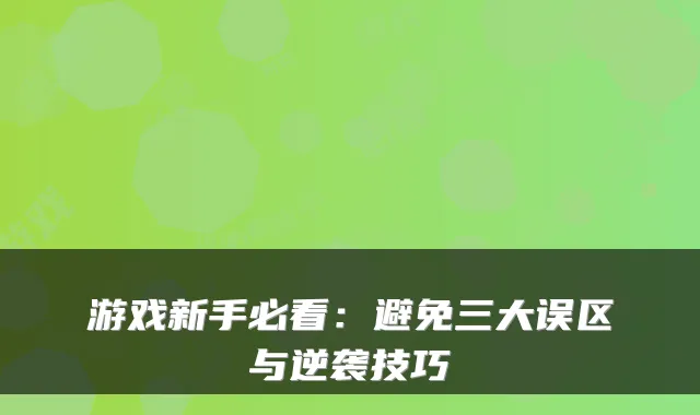 游戏新手必看：避免三大误区与逆袭技巧