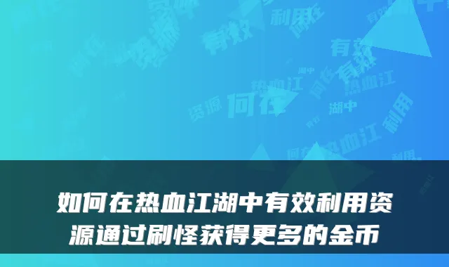 如何在热血江湖中有效利用资源通过刷怪获得更多的金币