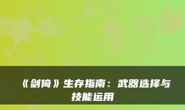 《剑倚》生存指南：武器选择与技能运用