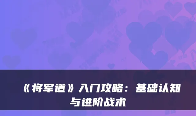 《将军道》入门攻略：基础认知与进阶战术