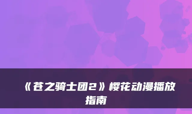 《苍之骑士团2》樱花动漫播放指南