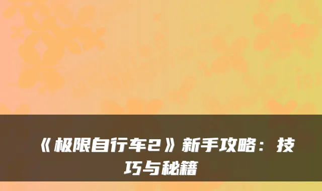 《极限自行车2》新手攻略：技巧与秘籍
