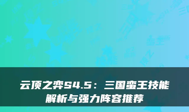 云顶之弈S4.5：三国蛮王技能解析与强力阵容推荐