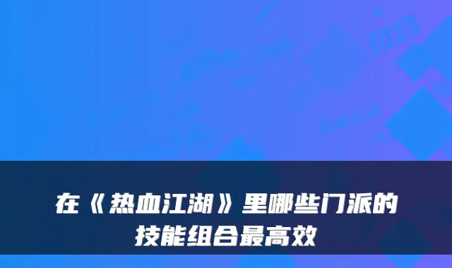 在《热血江湖》里哪些门派的技能组合高效