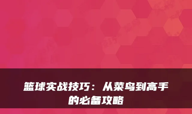 篮球实战技巧：从菜鸟到高手的必备攻略
